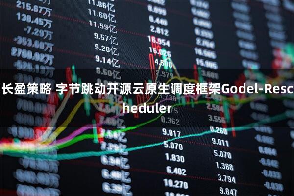 长盈策略 字节跳动开源云原生调度框架Godel-Rescheduler