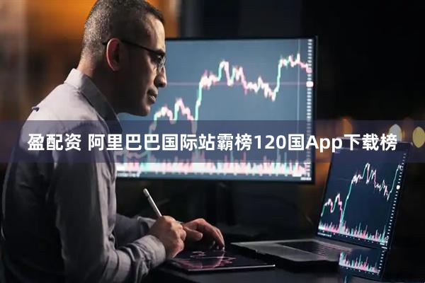 盈配资 阿里巴巴国际站霸榜120国App下载榜