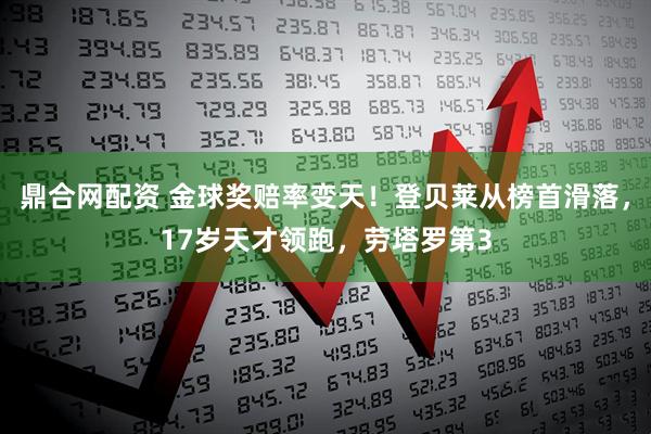 鼎合网配资 金球奖赔率变天！登贝莱从榜首滑落，17岁天才领跑，劳塔罗第3
