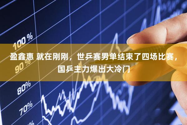 盈鑫惠 就在刚刚，世乒赛男单结束了四场比赛，国乒主力爆出大冷门