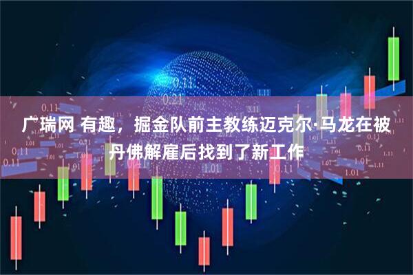 广瑞网 有趣，掘金队前主教练迈克尔·马龙在被丹佛解雇后找到了新工作