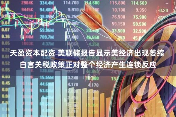 天盈资本配资 美联储报告显示美经济出现萎缩 白宫关税政策正对整个经济产生连锁反应