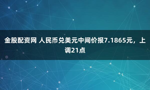 金股配资网 人民币兑美元中间价报7.1865元，上调21点