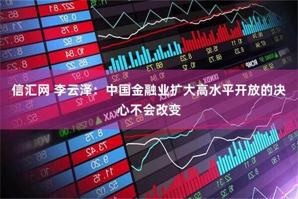 信汇网 李云泽：中国金融业扩大高水平开放的决心不会改变