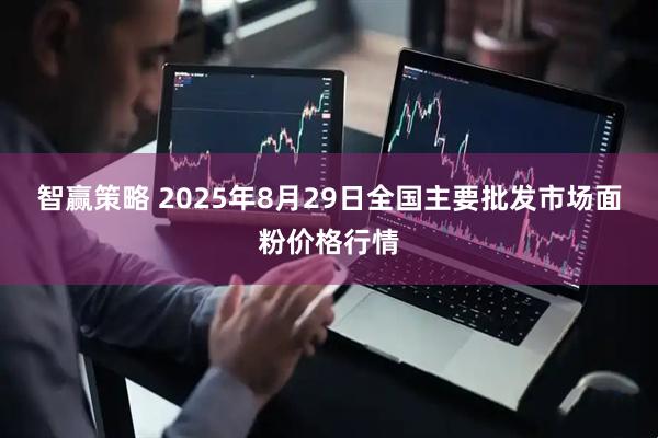 智赢策略 2025年8月29日全国主要批发市场面粉价格行情