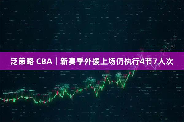 泛策略 CBA｜新赛季外援上场仍执行4节7人次