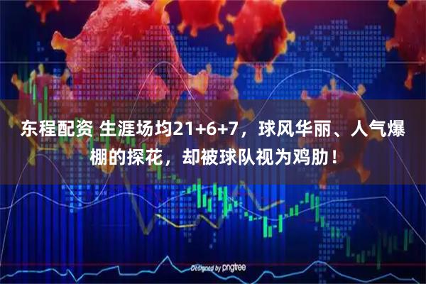 东程配资 生涯场均21+6+7，球风华丽、人气爆棚的探花，却被球队视为鸡肋！