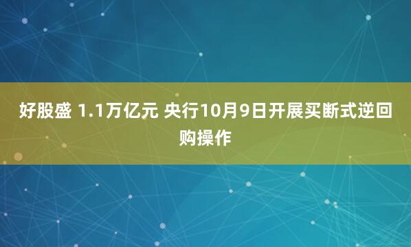 好股盛 1.1万亿元 央行10月9日开展买断式逆回购操作