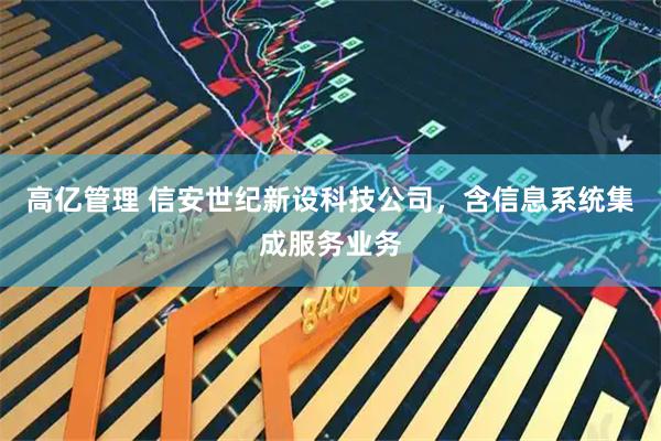 高亿管理 信安世纪新设科技公司，含信息系统集成服务业务