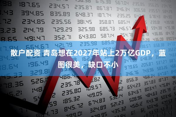 散户配资 青岛想在2027年站上2万亿GDP，蓝图很美，缺口不小