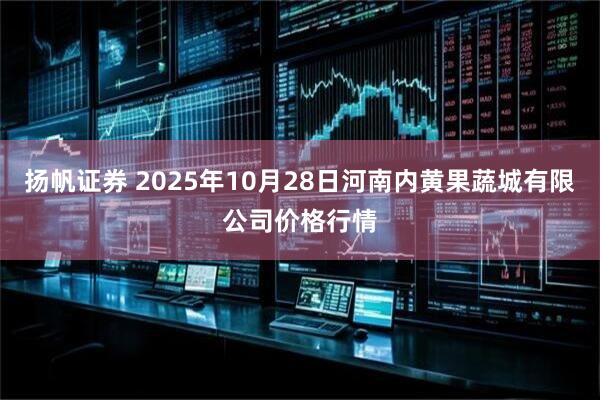 扬帆证券 2025年10月28日河南内黄果蔬城有限公司价格行情
