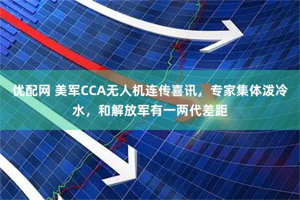 优配网 美军CCA无人机连传喜讯，专家集体泼冷水，和解放军有一两代差距