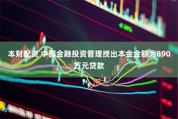 本财配资 中国金融投资管理授出本金金额为890万元贷款