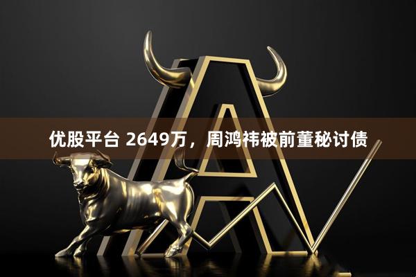 优股平台 2649万，周鸿祎被前董秘讨债