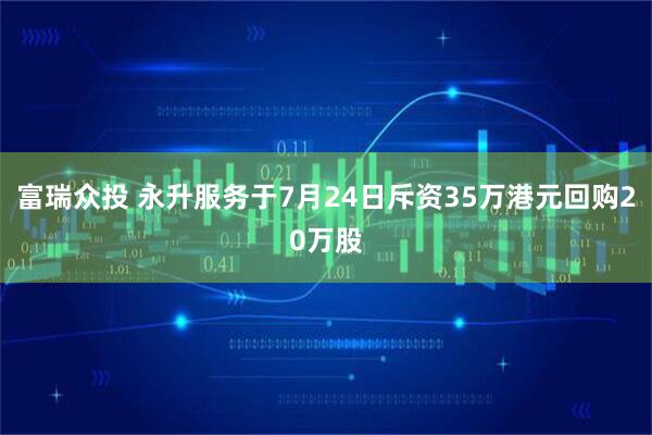 富瑞众投 永升服务于7月24日斥资35万港元回购20万股